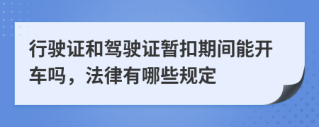 行驶证和驾驶证暂扣期间能开车吗，法律有哪些规定