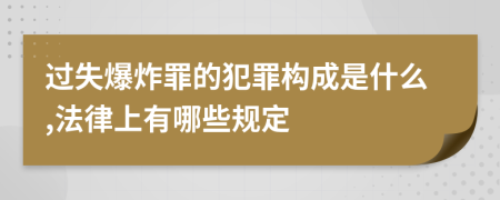 过失爆炸罪的犯罪构成是什么,法律上有哪些规定