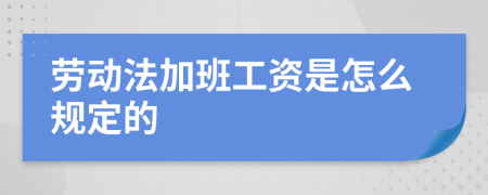劳动法加班工资是怎么规定的