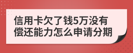 信用卡欠了钱5万没有偿还能力怎么申请分期