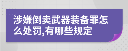 涉嫌倒卖武器装备罪怎么处罚,有哪些规定