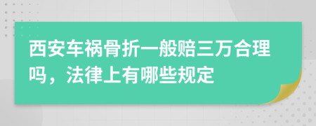 西安车祸骨折一般赔三万合理吗，法律上有哪些规定