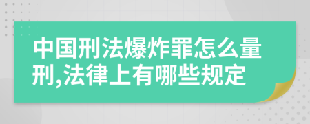 中国刑法爆炸罪怎么量刑,法律上有哪些规定