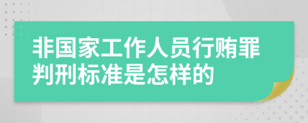 非国家工作人员行贿罪判刑标准是怎样的