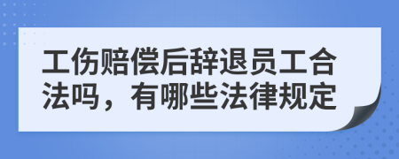 工伤赔偿后辞退员工合法吗，有哪些法律规定