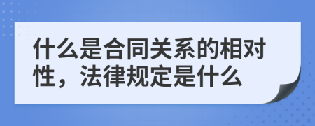 什么是合同关系的相对性，法律规定是什么