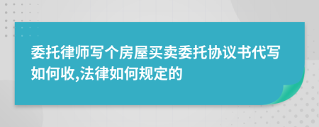 委托律师写个房屋买卖委托协议书代写如何收,法律如何规定的