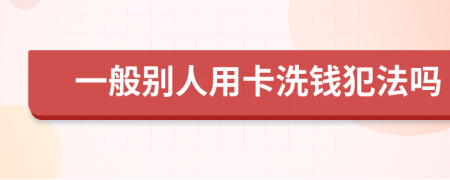 一般别人用卡洗钱犯法吗