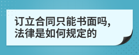 订立合同只能书面吗,法律是如何规定的