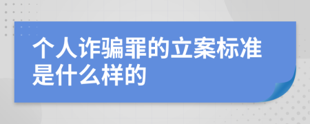 个人诈骗罪的立案标准是什么样的