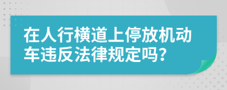 在人行横道上停放机动车违反法律规定吗？