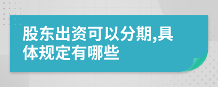 股东出资可以分期,具体规定有哪些