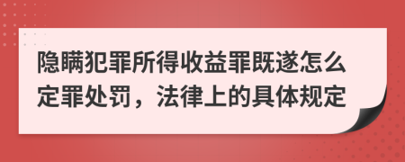 隐瞒犯罪所得收益罪既遂怎么定罪处罚，法律上的具体规定