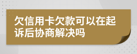 欠信用卡欠款可以在起诉后协商解决吗