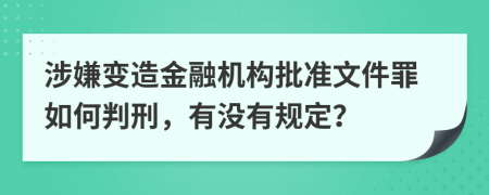 涉嫌变造金融机构批准文件罪如何判刑，有没有规定？