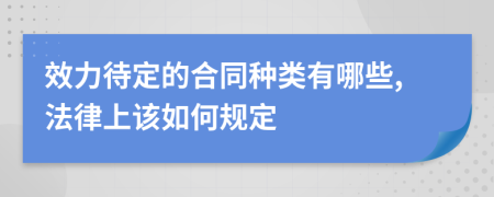 效力待定的合同种类有哪些,法律上该如何规定