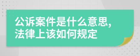 公诉案件是什么意思,法律上该如何规定