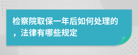 检察院取保一年后如何处理的，法律有哪些规定