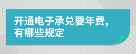 开通电子承兑要年费,有哪些规定