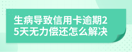 生病导致信用卡逾期25天无力偿还怎么解决