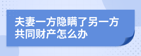夫妻一方隐瞒了另一方共同财产怎么办