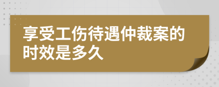 享受工伤待遇仲裁案的时效是多久