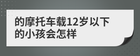 的摩托车载12岁以下的小孩会怎样