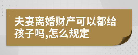 夫妻离婚财产可以都给孩子吗,怎么规定