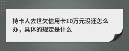 持卡人去世欠信用卡10万元没还怎么办，具体的规定是什么