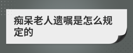 痴呆老人遗嘱是怎么规定的