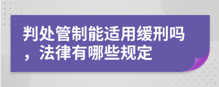 判处管制能适用缓刑吗，法律有哪些规定