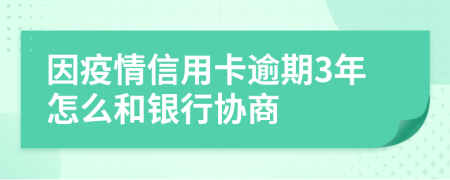 因疫情信用卡逾期3年怎么和银行协商