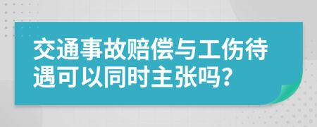 交通事故赔偿与工伤待遇可以同时主张吗？