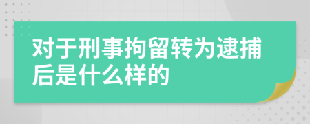 对于刑事拘留转为逮捕后是什么样的