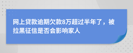 网上贷款逾期欠款8万超过半年了，被拉黑征信是否会影响家人