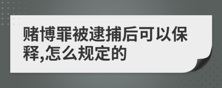 赌博罪被逮捕后可以保释,怎么规定的