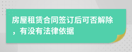 房屋租赁合同签订后可否解除，有没有法律依据