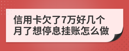 信用卡欠了7万好几个月了想停息挂账怎么做