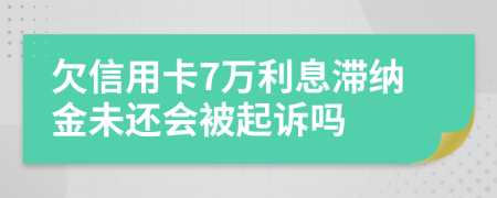 欠信用卡7万利息滞纳金未还会被起诉吗