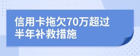 信用卡拖欠70万超过半年补救措施