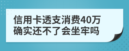 信用卡透支消费40万确实还不了会坐牢吗