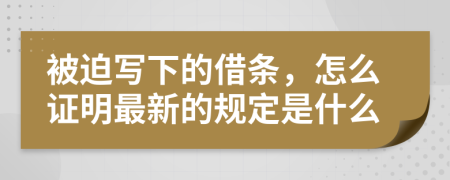 被迫写下的借条，怎么证明最新的规定是什么