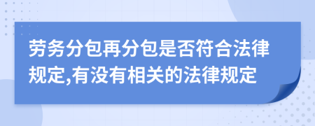 劳务分包再分包是否符合法律规定,有没有相关的法律规定