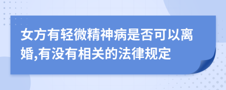 女方有轻微精神病是否可以离婚,有没有相关的法律规定