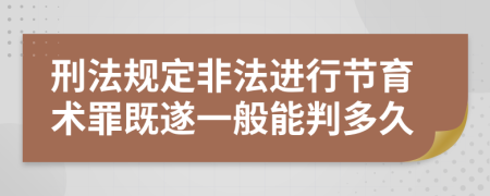 刑法规定非法进行节育术罪既遂一般能判多久