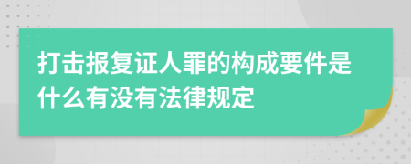 打击报复证人罪的构成要件是什么有没有法律规定