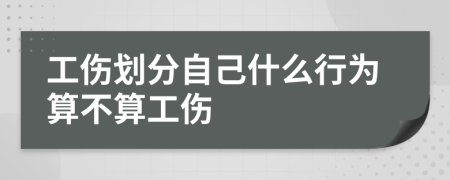 工伤划分自己什么行为算不算工伤