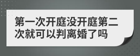 第一次开庭没开庭第二次就可以判离婚了吗