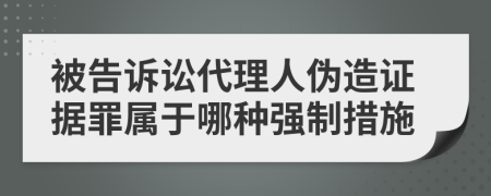 被告诉讼代理人伪造证据罪属于哪种强制措施