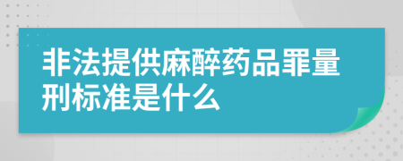 非法提供麻醉药品罪量刑标准是什么